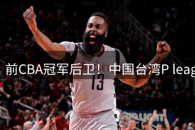 前CBA冠军后卫！中国台湾P league新竹洋基工程官宣 林秉圣加盟