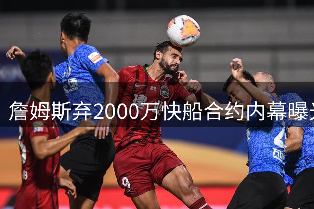 詹姆斯弃2000万快船合约内幕曝光 仅考虑5支争冠球队