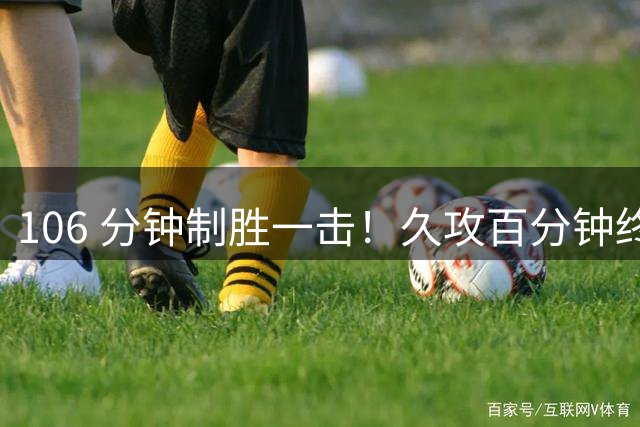 106 分钟制胜一击！久攻百分钟终进球，费兰成西班牙决赛救星